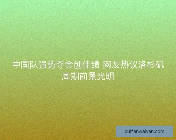 中国队强势夺金创佳绩 网友热议洛杉矶周期前景光明