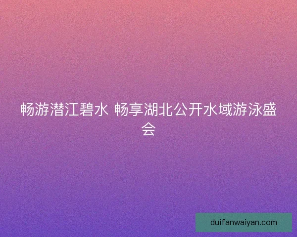 畅游潜江碧水 畅享湖北公开水域游泳盛会