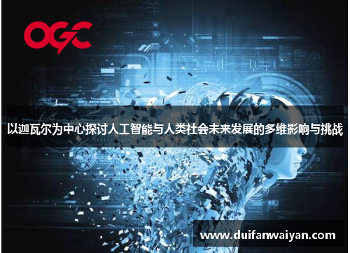 以迦瓦尔为中心探讨人工智能与人类社会未来发展的多维影响与挑战